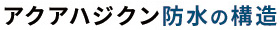 アクアハジクン 防水の構造