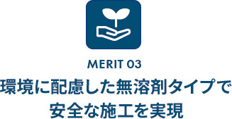 環境に配慮した無溶剤タイプで安全な施工を実現 