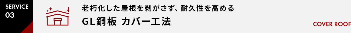 SERVICE03老朽化した屋根を剥がさず、耐久性を高める屋根カバー工法  GL鋼板カバー工法 COVER ROOF