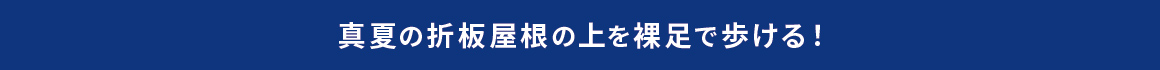 真夏の折板屋根の上を裸足で歩ける！